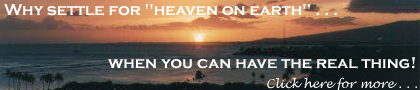 Why settle
for 'Heaven on Earth' . . . when you can have the real thing!
